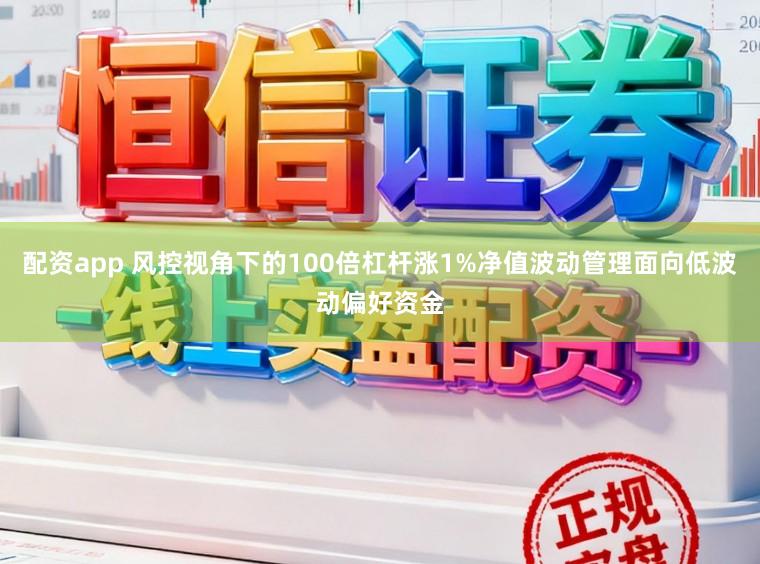 配资app 风控视角下的100倍杠杆涨1%净值波动管理面向低波动偏好资金