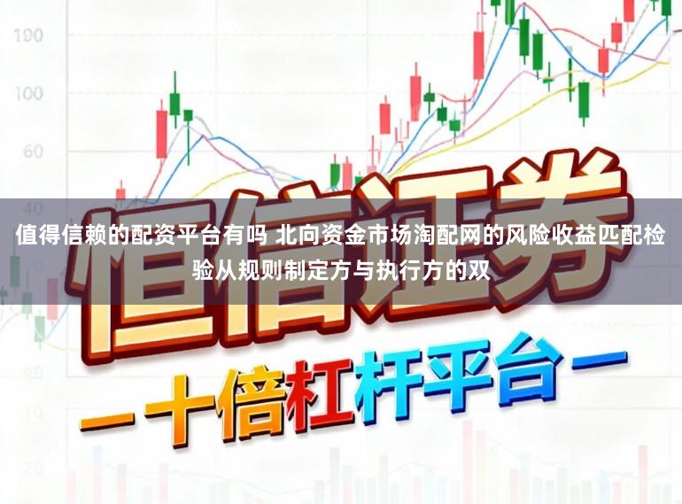 值得信赖的配资平台有吗 北向资金市场淘配网的风险收益匹配检验从规则制定方与执行方的双