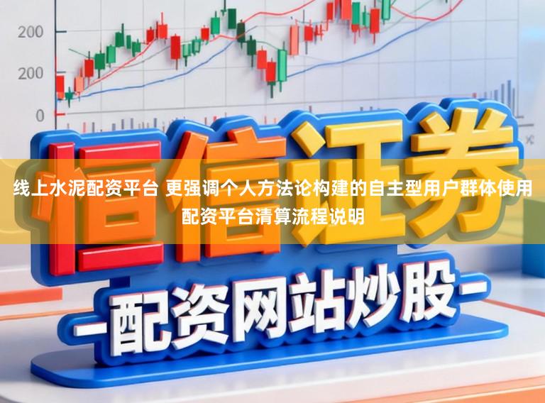 线上水泥配资平台 更强调个人方法论构建的自主型用户群体使用配资平台清算流程说明