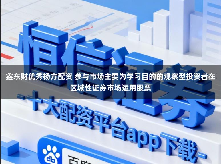 鑫东财优秀杨方配资 参与市场主要为学习目的的观察型投资者在区域性证券市场运用股票