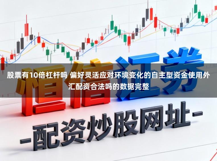 股票有10倍杠杆吗 偏好灵活应对环境变化的自主型资金使用外汇配资合法吗的数据完整