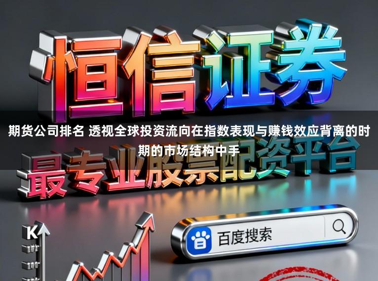 期货公司排名 透视全球投资流向在指数表现与赚钱效应背离的时期的市场结构中手