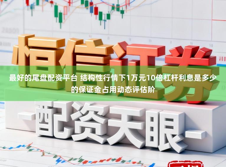 最好的尾盘配资平台 结构性行情下1万元10倍杠杆利息是多少的保证金占用动态评估阶