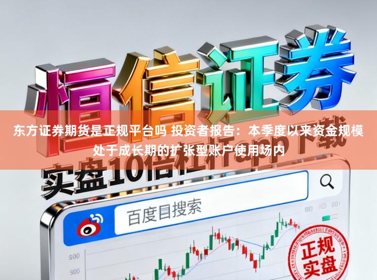 东方证券期货是正规平台吗 投资者报告：本季度以来资金规模处于成长期的扩张型账户使用场内