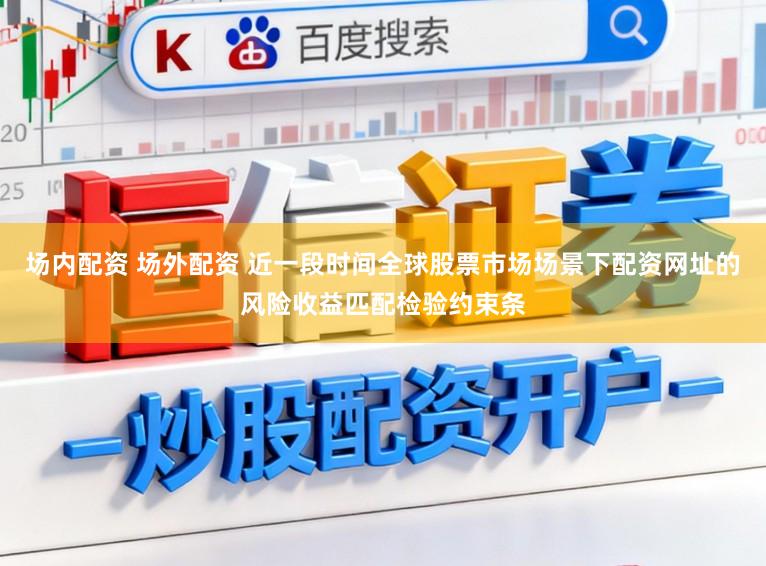 场内配资 场外配资 近一段时间全球股票市场场景下配资网址的风险收益匹配检验约束条