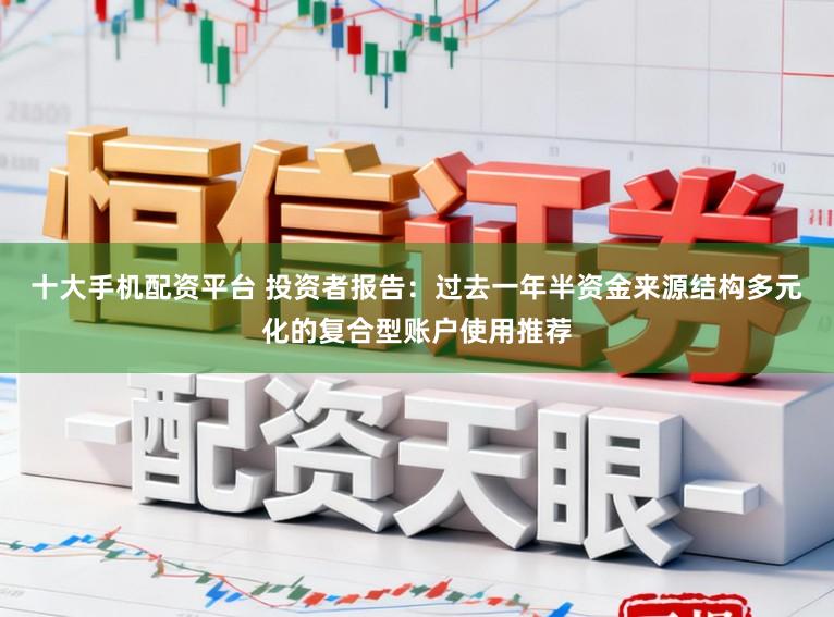 十大手机配资平台 投资者报告：过去一年半资金来源结构多元化的复合型账户使用推荐