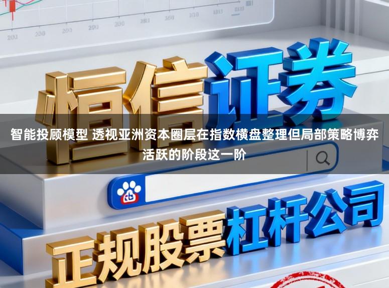智能投顾模型 透视亚洲资本圈层在指数横盘整理但局部策略博弈活跃的阶段这一阶