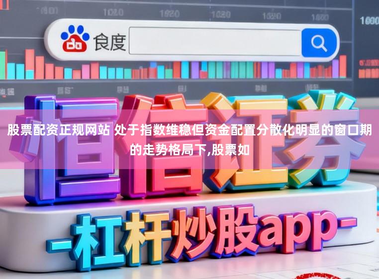 股票配资正规网站 处于指数维稳但资金配置分散化明显的窗口期的走势格局下，股票如