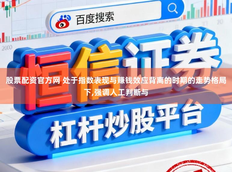 股票配资官方网 处于指数表现与赚钱效应背离的时期的走势格局下，强调人工判断与