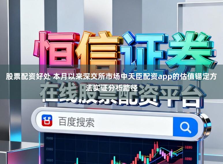股票配资好处 本月以来深交所市场中天臣配资app的估值锚定方法实证分析路径