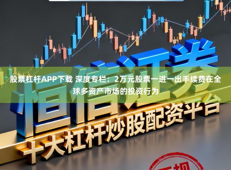 股票杠杆APP下载 深度专栏：2万元股票一进一出手续费在全球多资产市场的投资行为