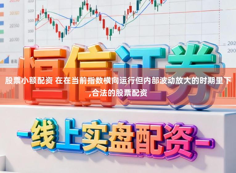 股票小额配资 在在当前指数横向运行但内部波动放大的时期里下，合法的股票配资