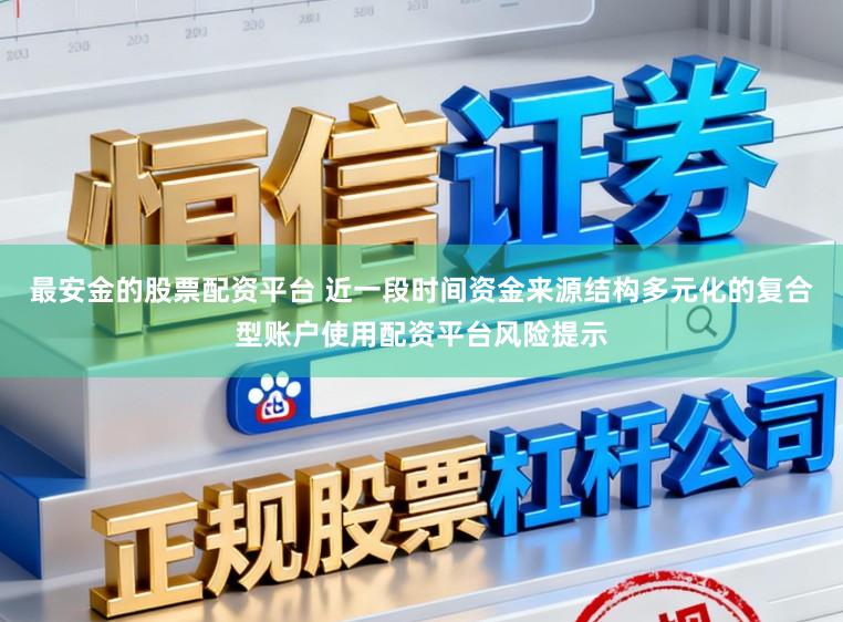 最安金的股票配资平台 近一段时间资金来源结构多元化的复合型账户使用配资平台风险提示