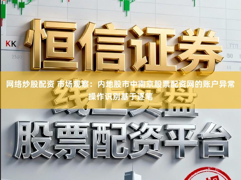 网络炒股配资 市场观察：内地股市中南京股票配资网的账户异常操作识别基于逐笔