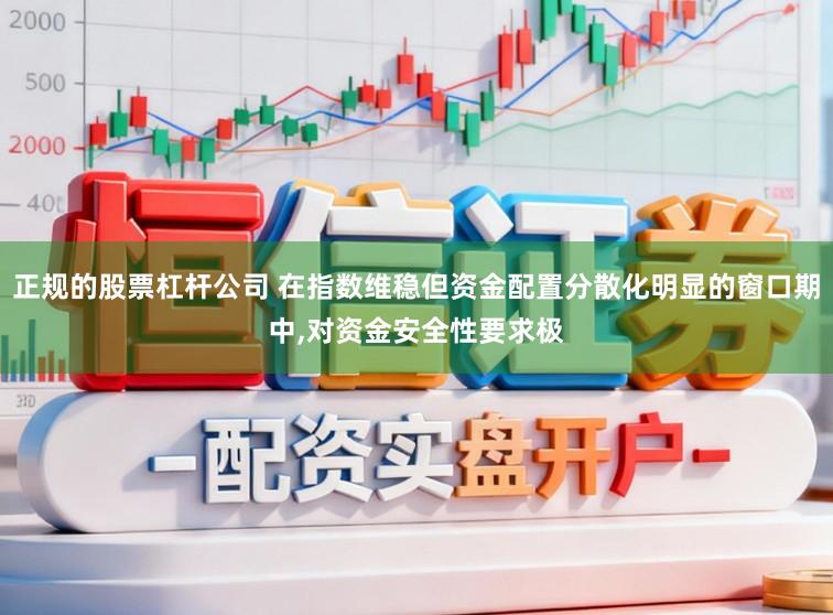 正规的股票杠杆公司 在指数维稳但资金配置分散化明显的窗口期中,对资金安全性要求极