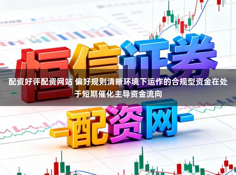 配资好评配资网站 偏好规则清晰环境下运作的合规型资金在处于短期催化主导资金流向
