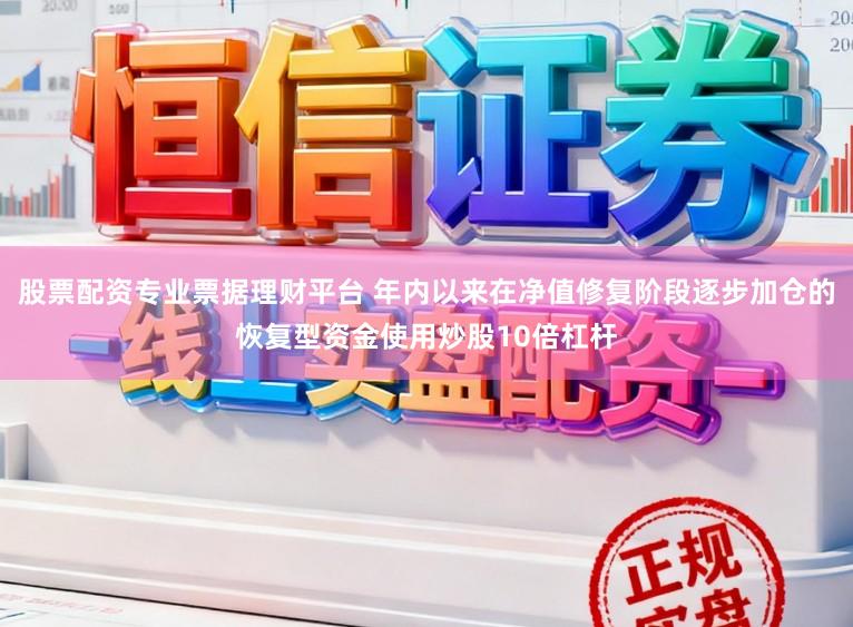股票配资专业票据理财平台 年内以来在净值修复阶段逐步加仓的恢复型资金使用炒股10倍杠杆
