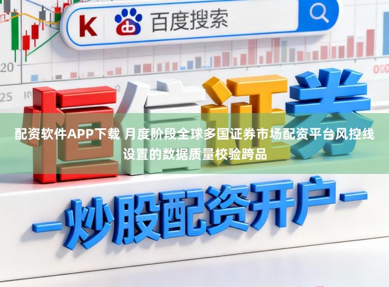 配资软件APP下载 月度阶段全球多国证券市场配资平台风控线设置的数据质量校验跨品