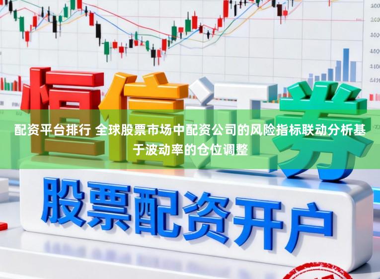 配资平台排行 全球股票市场中配资公司的风险指标联动分析基于波动率的仓位调整