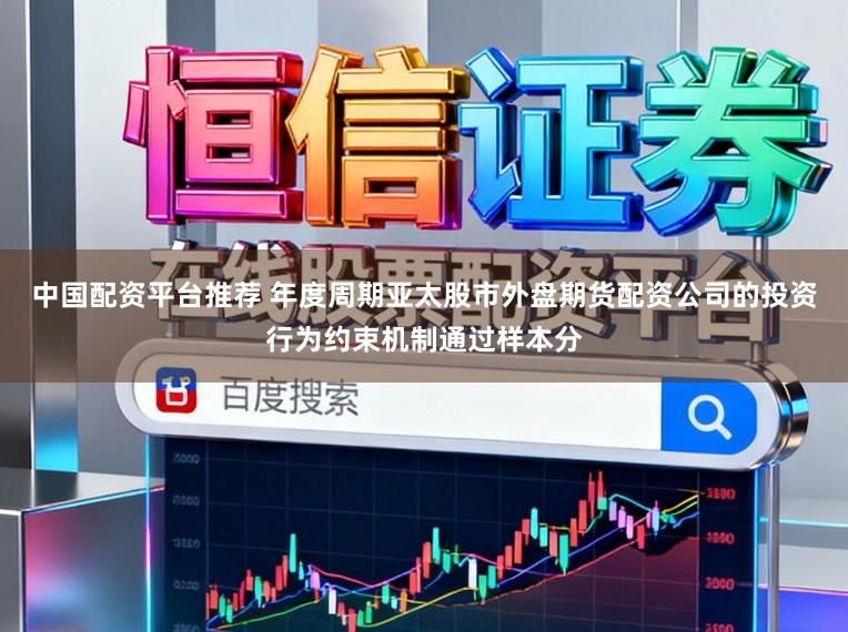 中国配资平台推荐 年度周期亚太股市外盘期货配资公司的投资行为约束机制通过样本分