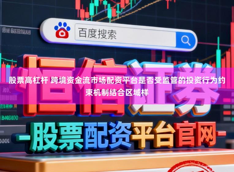 股票高杠杆 跨境资金流市场配资平台是否受监管的投资行为约束机制结合区域样