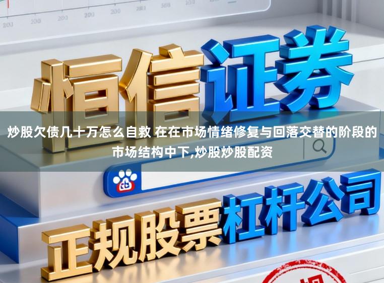 炒股欠债几十万怎么自救 在在市场情绪修复与回落交替的阶段的市场结构中下,炒股炒股配资