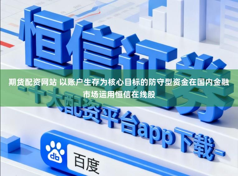 期货配资网站 以账户生存为核心目标的防守型资金在国内金融市场运用恒信在线股