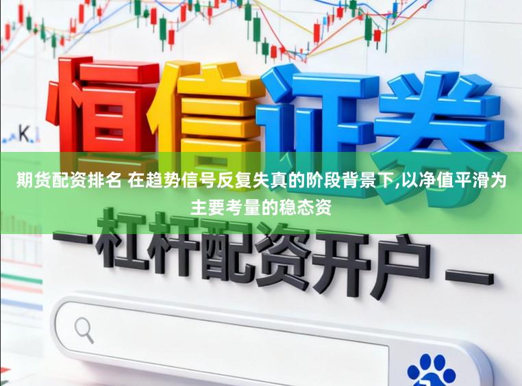 期货配资排名 在趋势信号反复失真的阶段背景下,以净值平滑为主要考量的稳态资