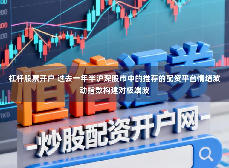 杠杆股票开户 过去一年半沪深股市中的推荐的配资平台情绪波动指数构建对极端波