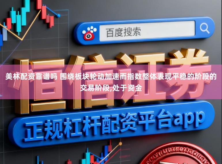 美林配资靠谱吗 围绕板块轮动加速而指数整体表现平稳的阶段的交易阶段,处于资金