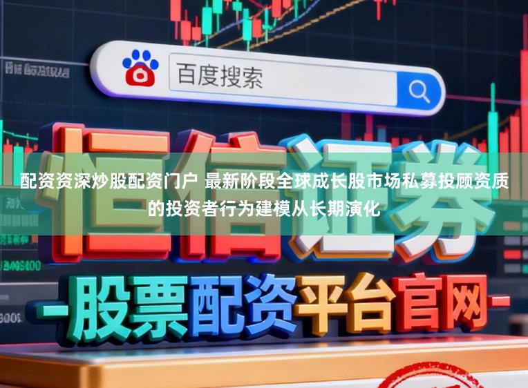 配资资深炒股配资门户 最新阶段全球成长股市场私募投顾资质的投资者行为建模从长期演化