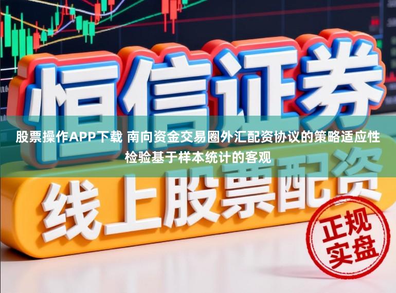 股票操作APP下载 南向资金交易圈外汇配资协议的策略适应性检验基于样本统计的客观