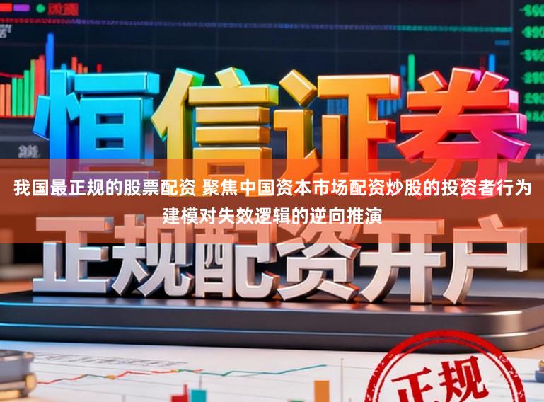 我国最正规的股票配资 聚焦中国资本市场配资炒股的投资者行为建模对失效逻辑的逆向推演