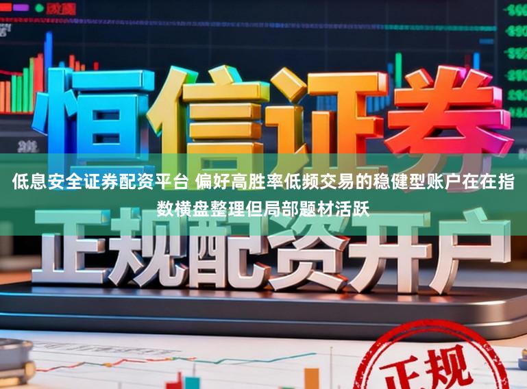 低息安全证券配资平台 偏好高胜率低频交易的稳健型账户在在指数横盘整理但局部题材活跃