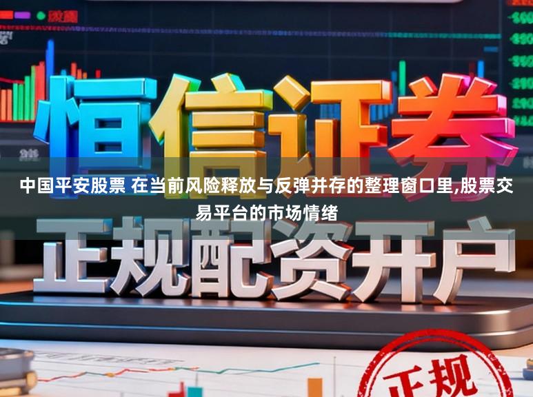 中国平安股票 在当前风险释放与反弹并存的整理窗口里，股票交易平台的市场情绪
