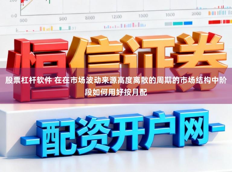 股票杠杆软件 在在市场波动来源高度离散的周期的市场结构中阶段如何用好按月配