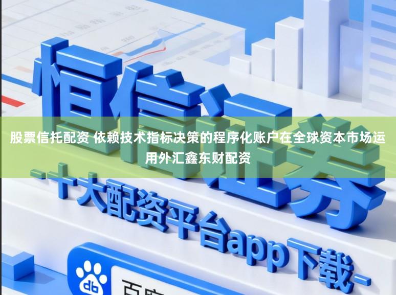 股票信托配资 依赖技术指标决策的程序化账户在全球资本市场运用外汇鑫东财配资