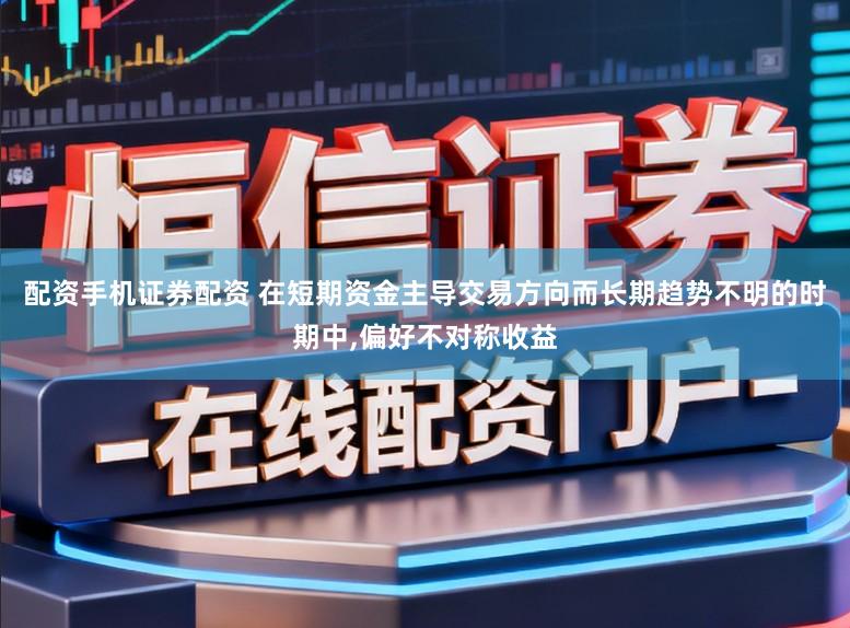 配资手机证券配资 在短期资金主导交易方向而长期趋势不明的时期中,偏好不对称收益
