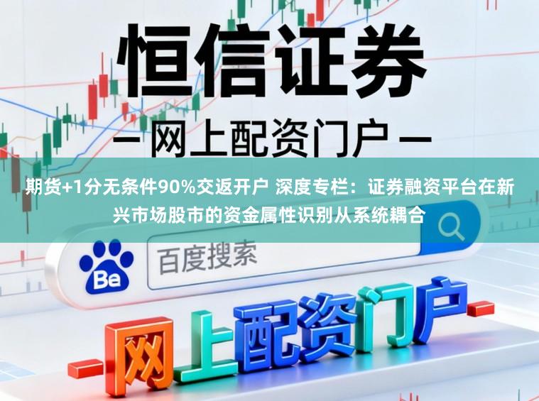 期货+1分无条件90%交返开户 深度专栏：证券融资平台在新兴市场股市的资金属性识别从系统耦合