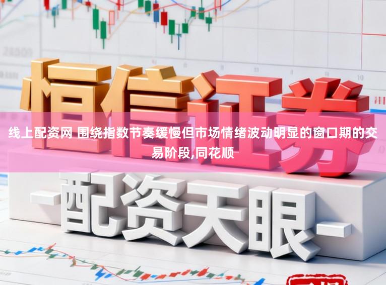 线上配资网 围绕指数节奏缓慢但市场情绪波动明显的窗口期的交易阶段，同花顺