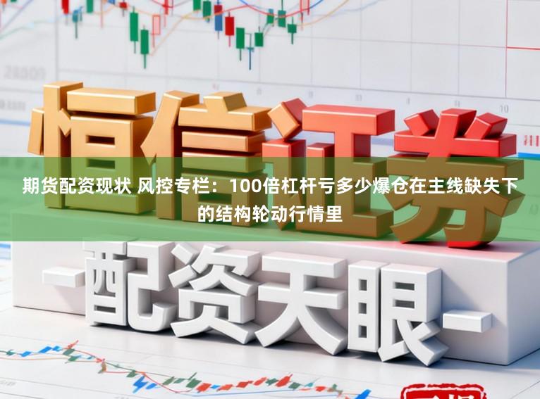 期货配资现状 风控专栏:100倍杠杆亏多少爆仓在主线缺失下的结构轮动行情里