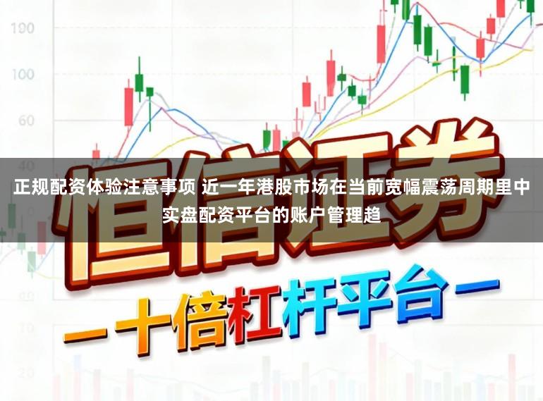 正规配资体验注意事项 近一年港股市场在当前宽幅震荡周期里中实盘配资平台的账户管理趋
