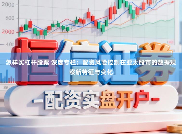 怎样买杠杆股票 深度专栏:配资风险控制在亚太股市的数据观察新特征与变化