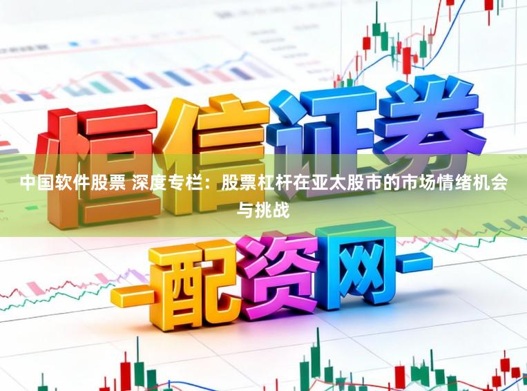 中国软件股票 深度专栏：股票杠杆在亚太股市的市场情绪机会与挑战
