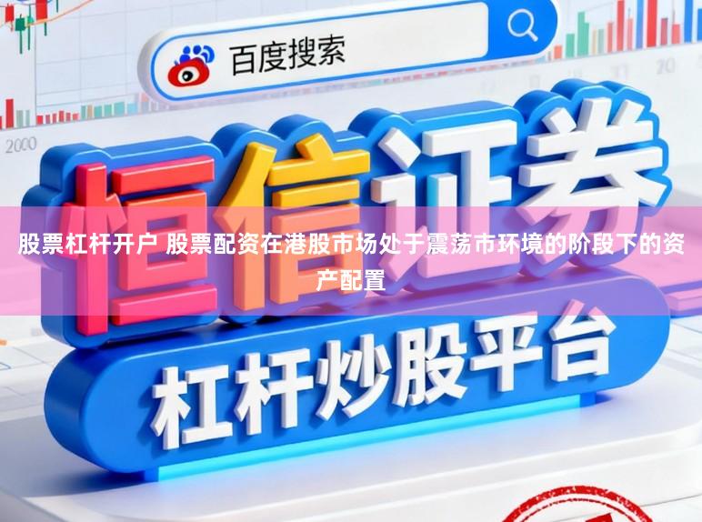 股票杠杆开户 股票配资在港股市场处于震荡市环境的阶段下的资产配置
