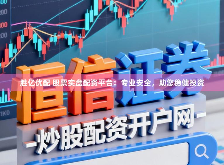 胜亿优配 股票实盘配资平台：专业安全，助您稳健投资