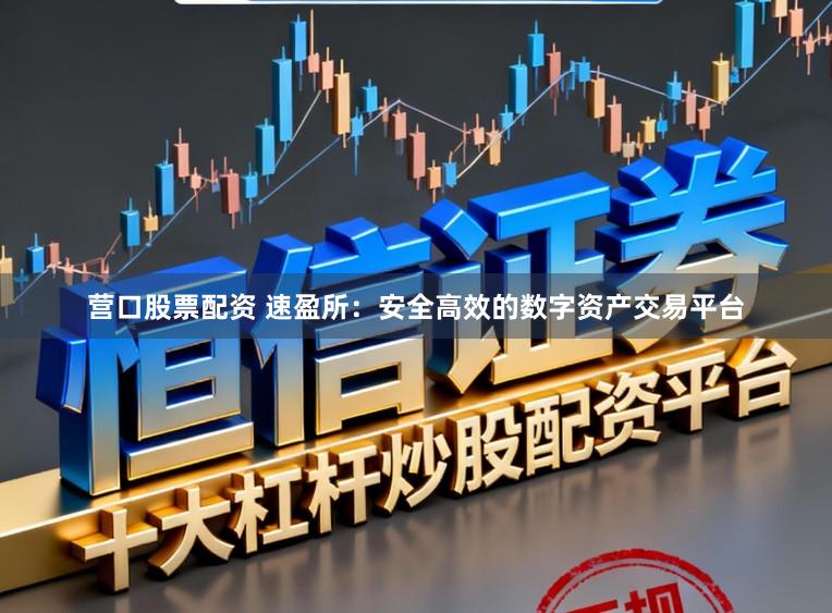 营口股票配资 速盈所：安全高效的数字资产交易平台