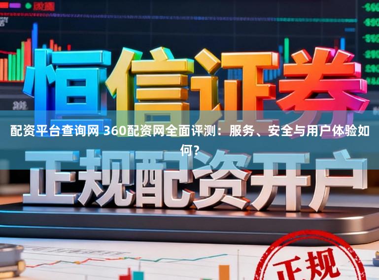 配资平台查询网 360配资网全面评测:服务、安全与用户体验如何?
