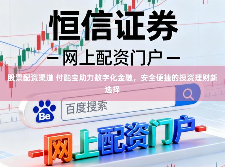 股票配资渠道 付融宝助力数字化金融，安全便捷的投资理财新选择