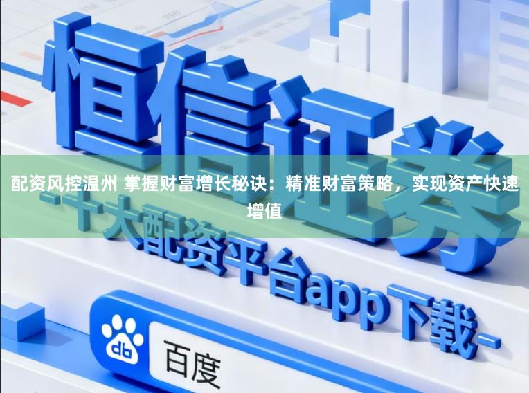 配资风控温州 掌握财富增长秘诀:精准财富策略,实现资产快速增值
